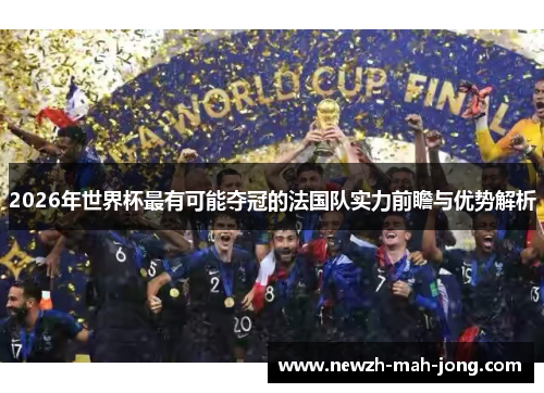 2026年世界杯最有可能夺冠的法国队实力前瞻与优势解析 2026年世界杯最有可能夺冠的法国队实力前瞻与优势解析