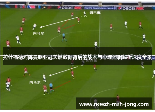 拉什福德对阵曼联亚冠关键数据背后的战术与心理逻辑解析深度全景 拉什福德对阵曼联亚冠关键数据背后的战术与心理逻辑解析深度全景