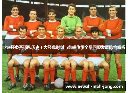 欧联杯参赛球队历史十大经典时刻与荣耀传承全景回顾发展脉络解析