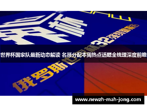 世界杯国家队最新动态解读 名额分配本周热点话题全梳理深度前瞻 世界杯国家队最新动态解读 名额分配本周热点话题全梳理深度前瞻