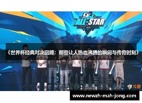 《世界杯经典对决回顾:那些让人热血沸腾的瞬间与传奇时刻》 《世界杯经典对决回顾:那些让人热血沸腾的瞬间与传奇时刻》