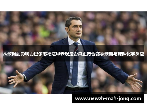 从数据到影响力巴尔韦德法甲表现是否真正符合赛季预期与球队化学反应