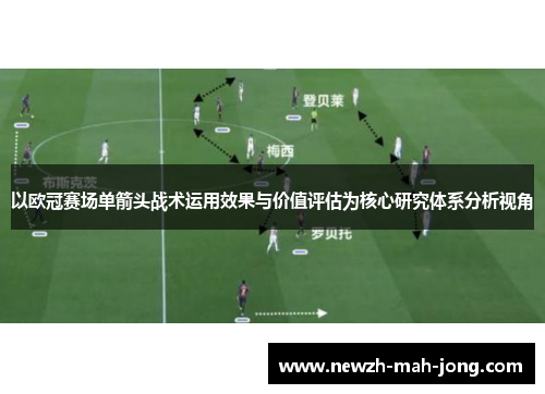 以欧冠赛场单箭头战术运用效果与价值评估为核心研究体系分析视角 以欧冠赛场单箭头战术运用效果与价值评估为核心研究体系分析视角