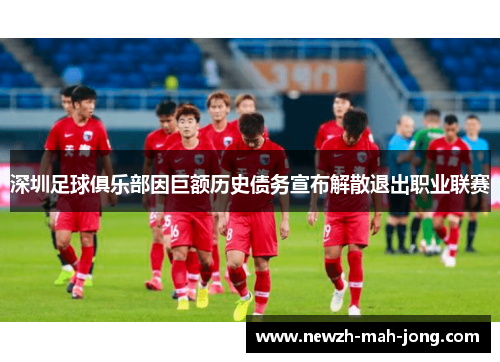 深圳足球俱乐部因巨额历史债务宣布解散退出职业联赛 深圳足球俱乐部因巨额历史债务宣布解散退出职业联赛
