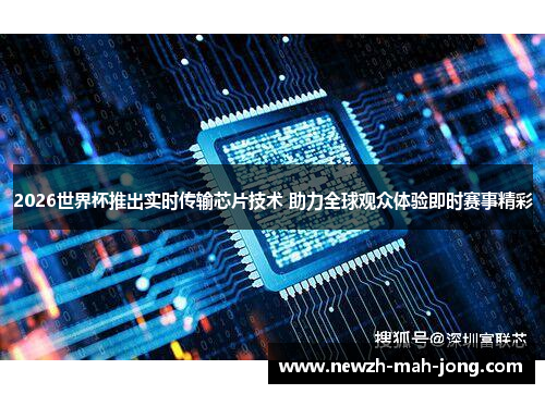 2026世界杯推出实时传输芯片技术 助力全球观众体验即时赛事精彩 2026世界杯推出实时传输芯片技术 助力全球观众体验即时赛事精彩
