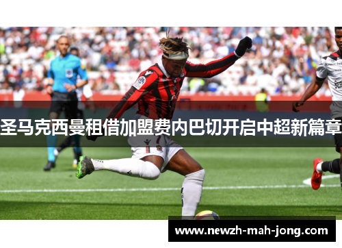 圣马克西曼租借加盟费内巴切开启中超新篇章 圣马克西曼租借加盟费内巴切开启中超新篇章