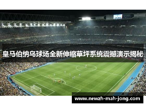 皇马伯纳乌球场全新伸缩草坪系统震撼演示揭秘 皇马伯纳乌球场全新伸缩草坪系统震撼演示揭秘