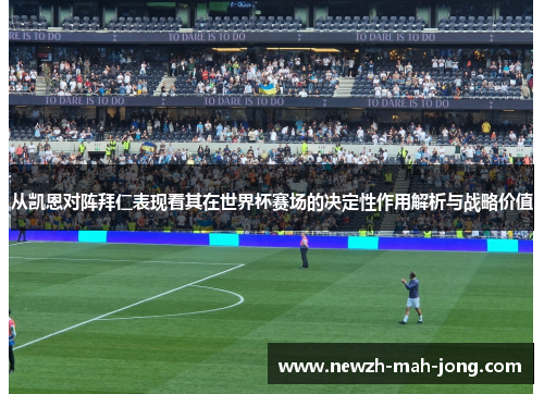 从凯恩对阵拜仁表现看其在世界杯赛场的决定性作用解析与战略价值